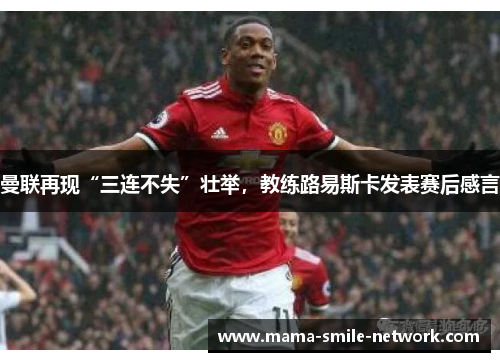 曼联再现“三连不失”壮举，教练路易斯卡发表赛后感言
