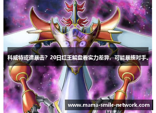 科威特或遭暴击？20日红王解盘看实力差异，可能暴揍对手。